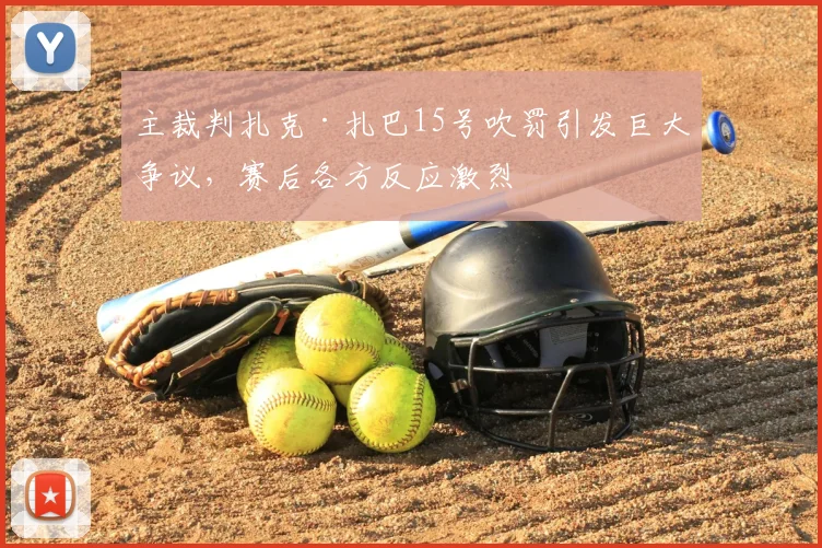 主裁判扎克·扎巴15号吹罚引发巨大争议,赛后各方反应激烈
