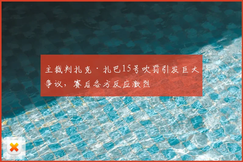 主裁判扎克·扎巴15号吹罚引发巨大争议，赛后各方反应激烈